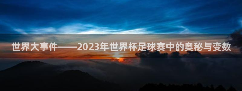 世界杯球赛：世界大事件——2023年世界杯足球赛中的奥秘与变数
