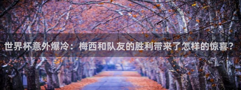 足球杯：世界杯意外爆冷：梅西和队友的胜利带来了怎样的惊喜？