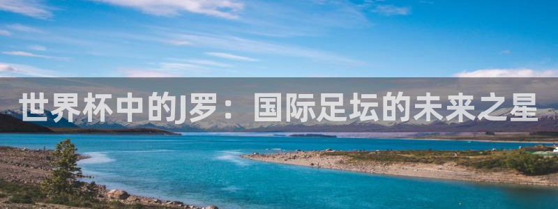 2026男足世界杯：世界杯中的J罗：国际足坛的未来之星