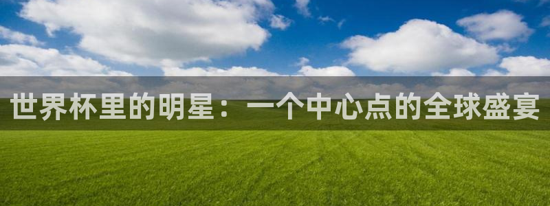 法国杯2026赛程表：世界杯里的明星：一个中心点的全球盛宴